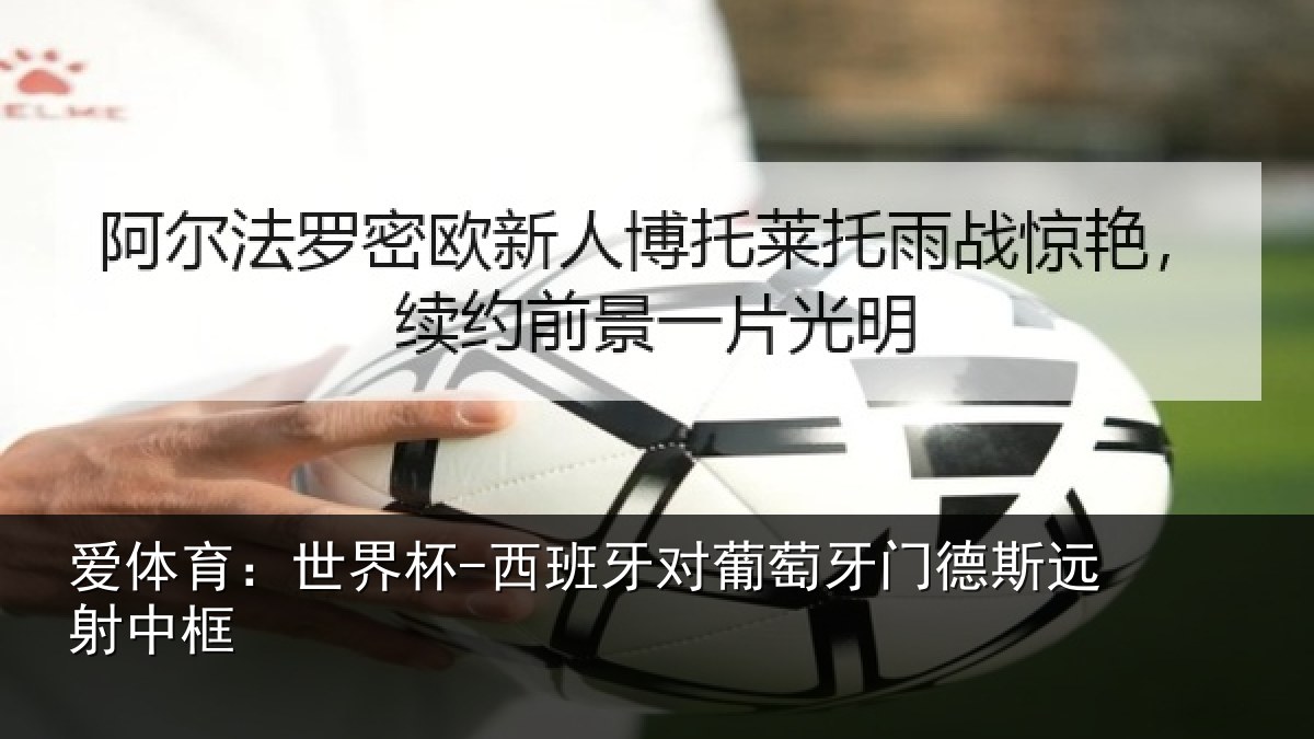 爱体育：世界杯-西班牙对葡萄牙门德斯远射中框