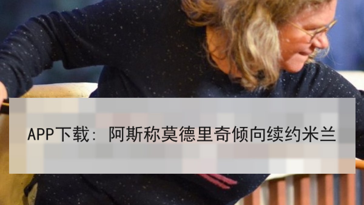 APP下载: 阿斯称莫德里奇倾向续约米兰 APP下载: 阿斯称莫德里奇倾向续约米兰